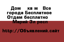 Дом 96 кв м - Все города Бесплатное » Отдам бесплатно   . Марий Эл респ.